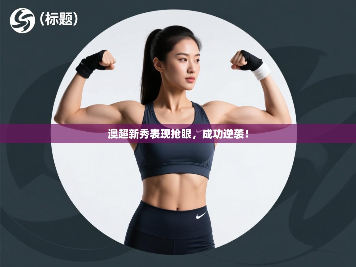 澳超新秀表现抢眼，成功逆袭！  第2张