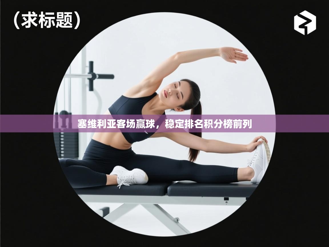 塞维利亚客场赢球，稳定排名积分榜前列  第1张