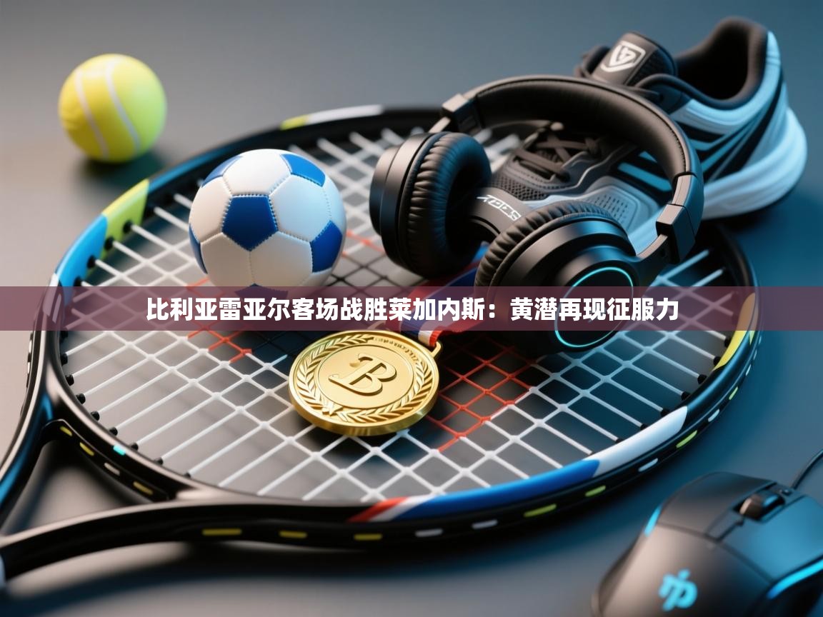 比利亚雷亚尔客场战胜莱加内斯：黄潜再现征服力  第1张