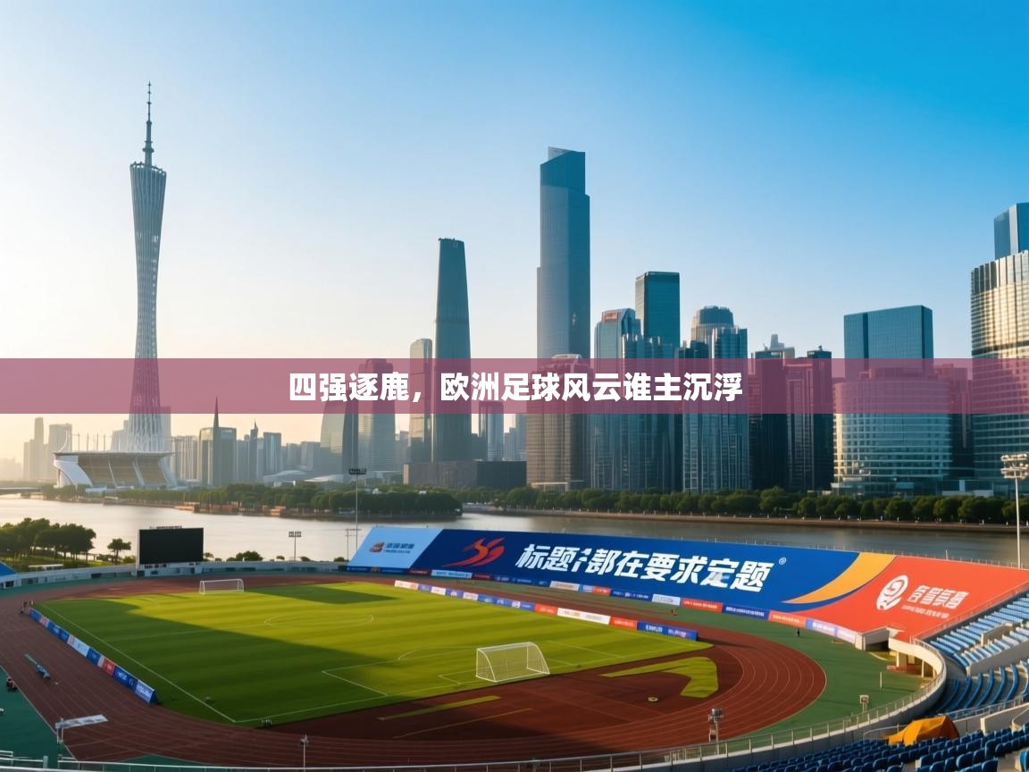 四强逐鹿，欧洲足球风云谁主沉浮  第1张