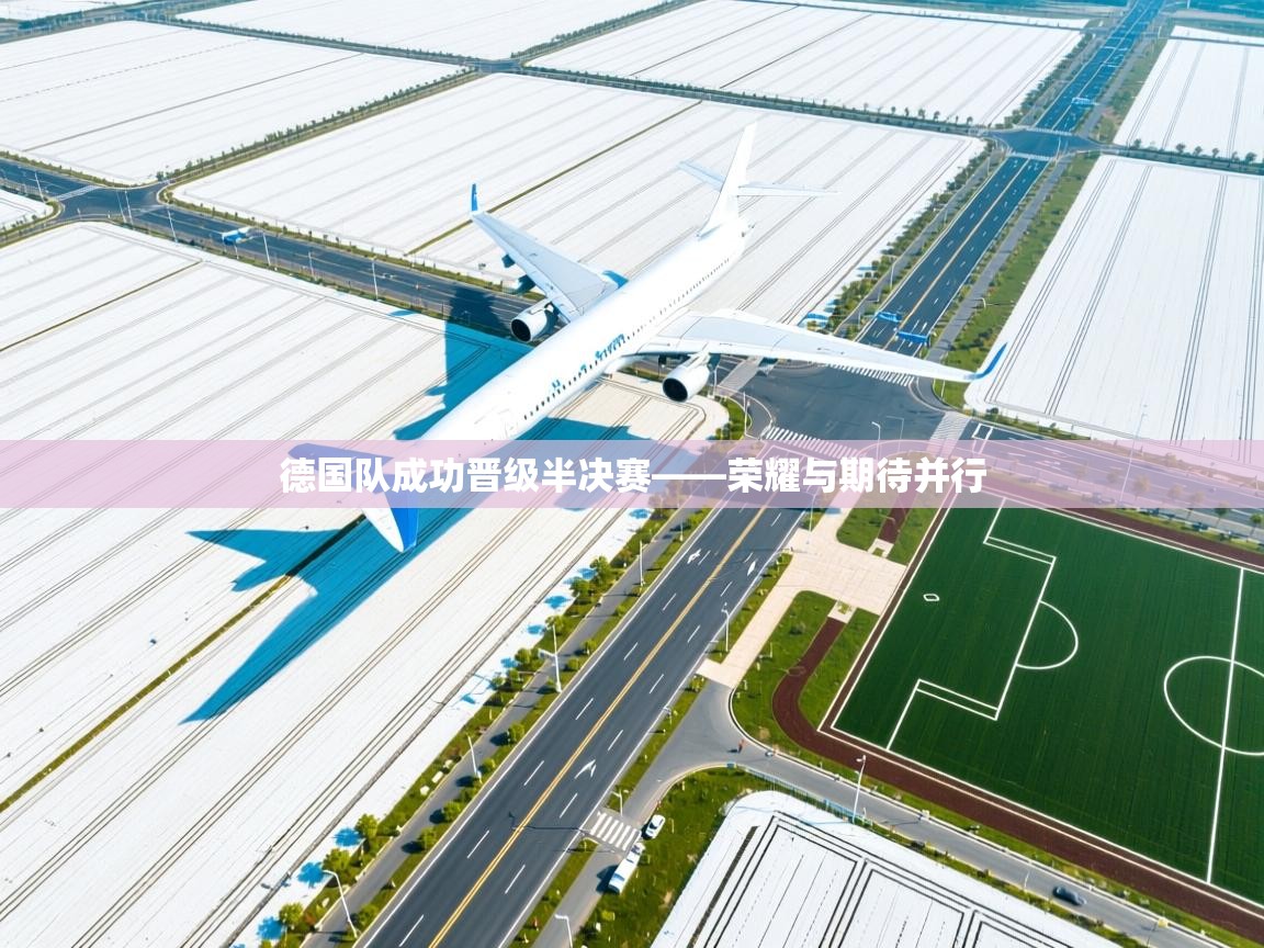 德国队成功晋级半决赛——荣耀与期待并行 第2张