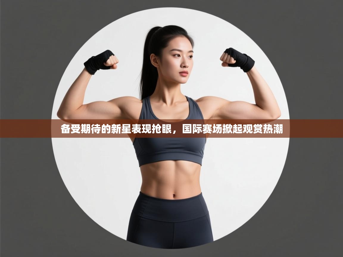 备受期待的新星表现抢眼，国际赛场掀起观赏热潮  第2张
