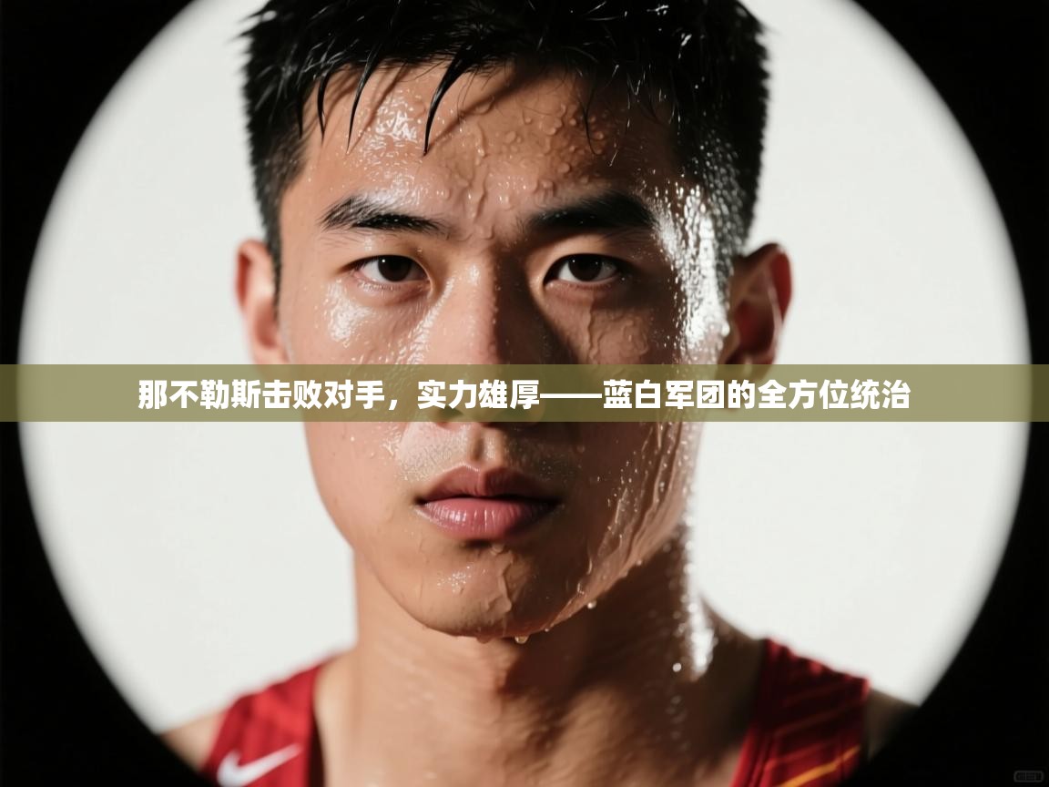 那不勒斯击败对手,实力雄厚——蓝白军团的全方位统治 第1张